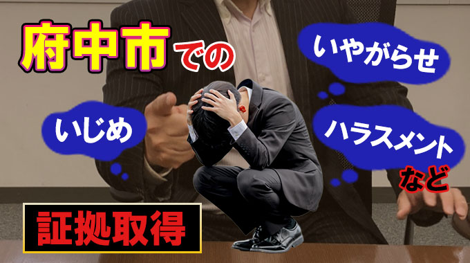 府中市での府中市でのいじめ・いやがらせ・ハラスメントなど証拠取得