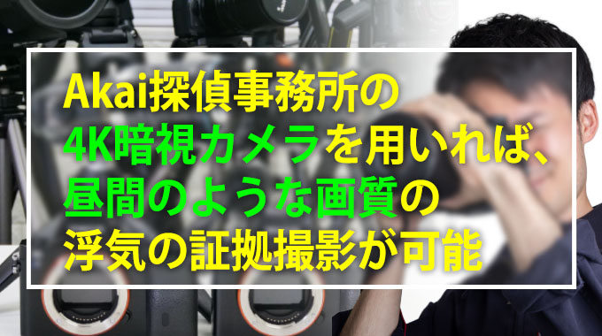 Akai探偵事務所の4K暗視カメラを用いれば、昼間のような画質の浮気の証拠撮影が可能
