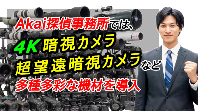 Akai探偵事務所では、4K暗視カメラ、超望遠暗視カメラなど多種多彩な機材を導入