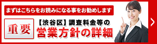 まずは、こちらをお読みになることをお勧めします。重要・【渋谷区】調査料金等の営業方針等の詳細