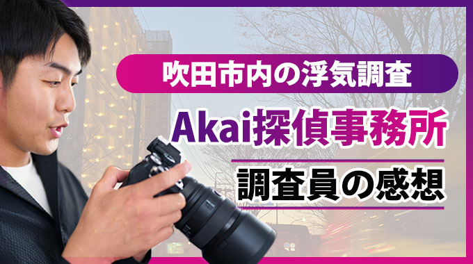 吹田市内の浮気調査、Akai探偵事務所調査員の感想