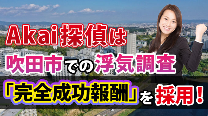 Akai探偵は吹田市での浮気調査「完全成功報酬」を採用！