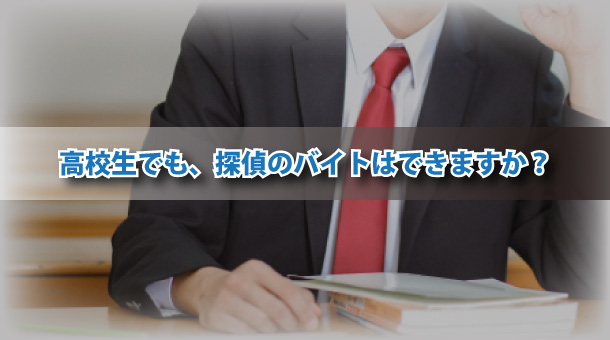 高校生でも、探偵のバイトはできますか？
