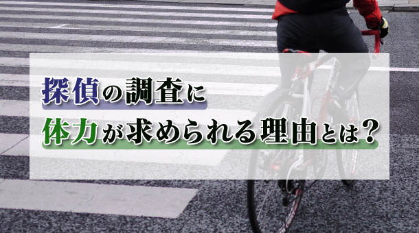 探偵の調査に体力が求められる理由とは?