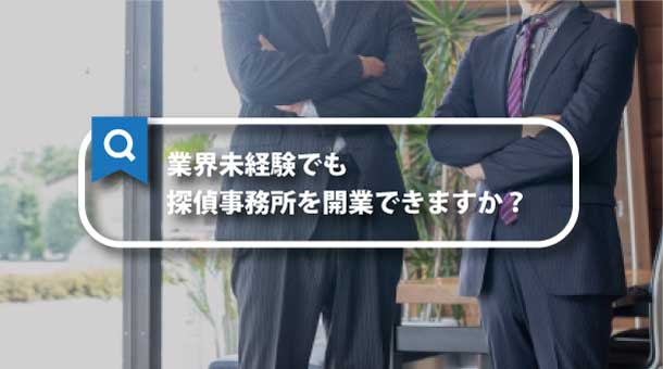 業界未経験でも探偵事務所を開業できますか？