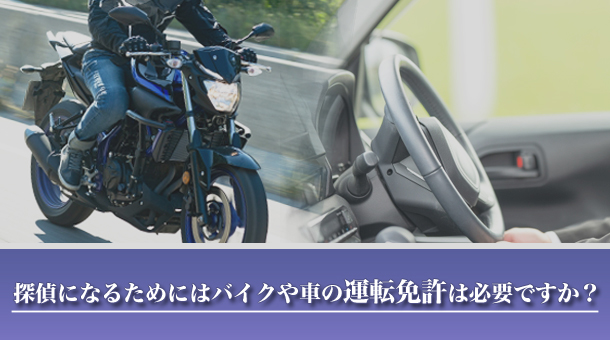探偵になるためにはバイクや車の運転免許は必要ですか？