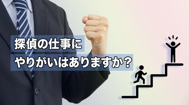 探偵の仕事にやりがいはありますか？
