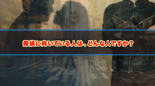 探偵に向いている人は、どんな人ですか？