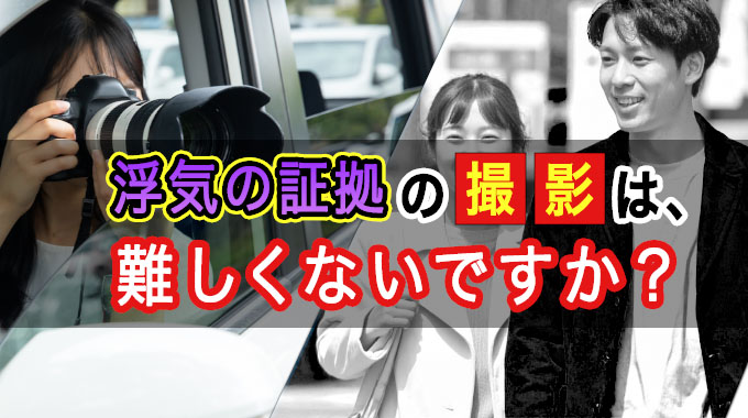 浮気の証拠の撮影は難しくないですか？