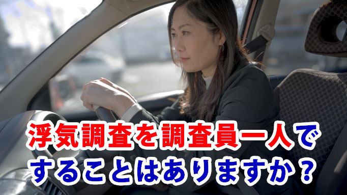 浮気調査を調査員一人ですることはありますか？