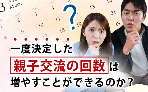 一度決定した親子交流の回数は増やすことができるのか?