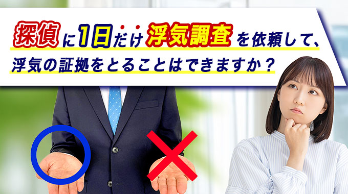 探偵に1日だけ浮気調査を依頼して、浮気の証拠をとることはできますか？