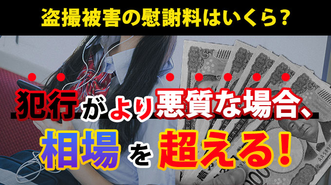 盗撮被害の慰謝料はいくら?犯行がより悪質な場合、相場を超える!