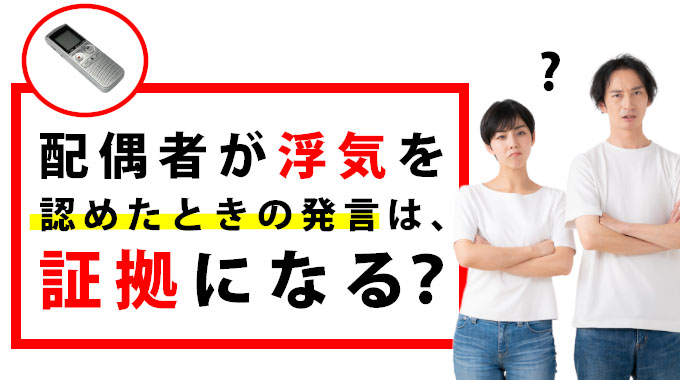 配偶者が浮気を認めたときの発言は証拠になる？