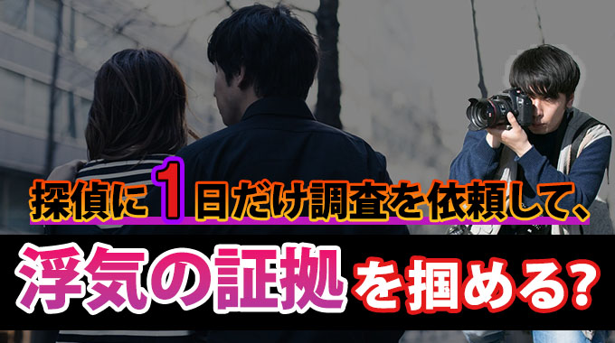 探偵に１日だけ調査を依頼して、浮気の証拠を掴める？