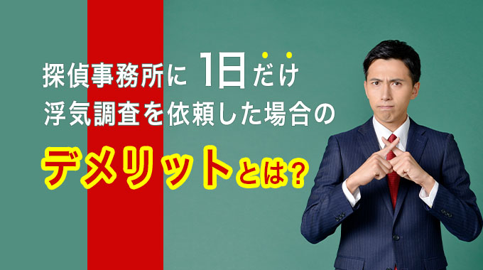 探偵事務所に１日だけ浮気調査を依頼した場合のデメリットとは？