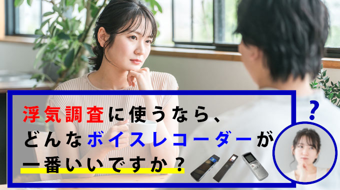 浮気調査に使うなら、どんなボイスレコーダーが一番いいですか？