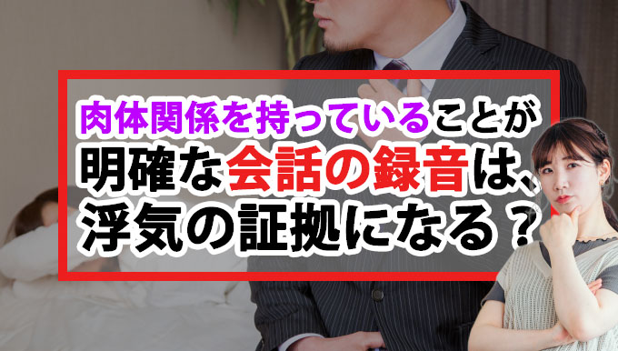 肉体関係を持っていることが明確な会話の録音は浮気の証拠になる？