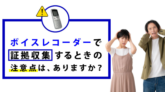 ボイスレコーダーで証拠収集するときの注意点は、ありますか？