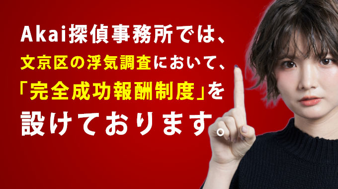 Akai探偵事務所では。文京区の浮気調査において、「完全成功報酬精度」を設けております。