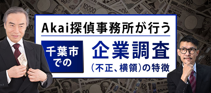 Akai探偵事務所が行う千葉市での企業調査(不正、横領)の特徴