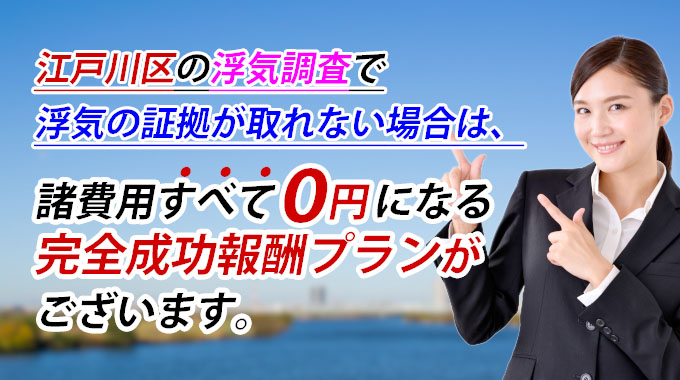 江戸川区の浮気調査で浮気の証拠が取れない場合は、諸費用すべて０円になる完全成功報酬プランのご依頼もお請けしています。