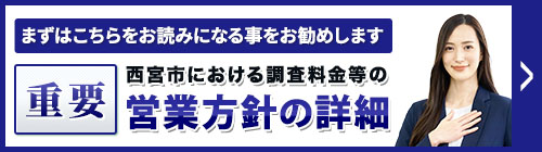 まずは、こちらをお読みになることをお勧めします。重要・西宮市における調査料金等の営業方針等の詳細