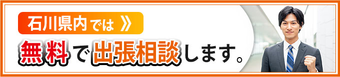 石川県内では無料で出張相談します。