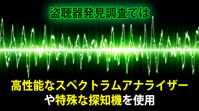 盗聴器発見調査では、高性能なスペクトラムアナライザーや特殊な探知機を使用