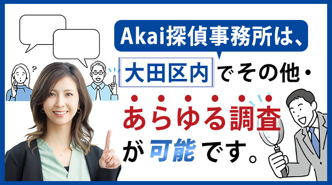 Akai探偵事務所は、大田区内でその他・あらゆる調査が可能です。